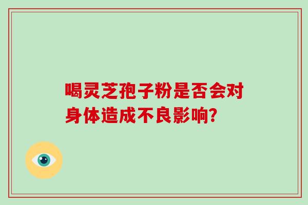 喝灵芝孢子粉是否会对身体造成不良影响？