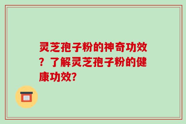 灵芝孢子粉的神奇功效?了解灵芝孢子粉的健康功效? 灵芝孢子粉的神奇功效?了解灵芝孢子粉的健康功效?