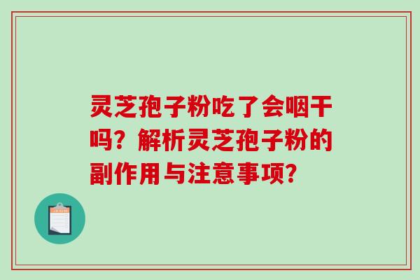 灵芝孢子粉吃了会咽干吗?解析灵芝孢子粉的副作用与注意事项? 灵芝孢子粉吃了会咽干吗?解析灵芝孢子粉的副作用与注意事项?
