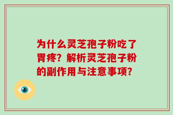 为什么灵芝孢子粉吃了胃疼?解析灵芝孢子粉的副作用与注意事项? 为什么灵芝孢子粉吃了胃疼?解析灵芝孢子粉的副作用与注意事项?