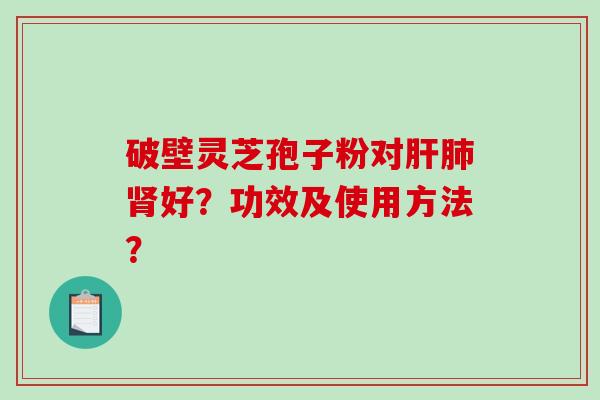 破壁灵芝孢子粉对好？功效及使用方法？