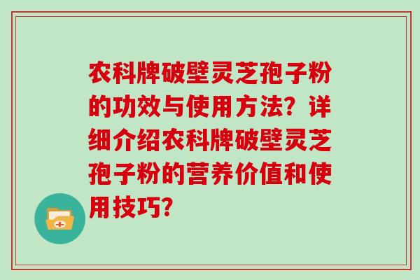 农科牌破壁灵芝孢子粉的功效与使用方法？详细介绍农科牌破壁灵芝孢子粉的营养价值和使用技巧？