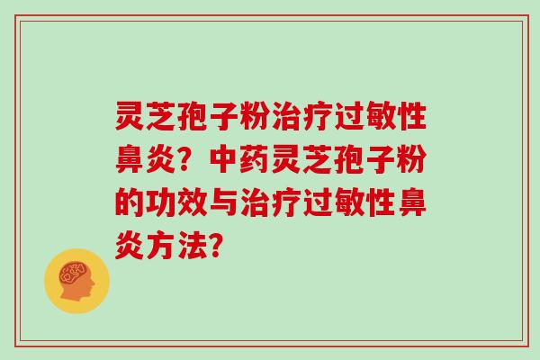 灵芝孢子粉性?灵芝孢子粉的功效与性方法? 灵芝孢子粉性?灵芝孢子粉的功效与性方法?