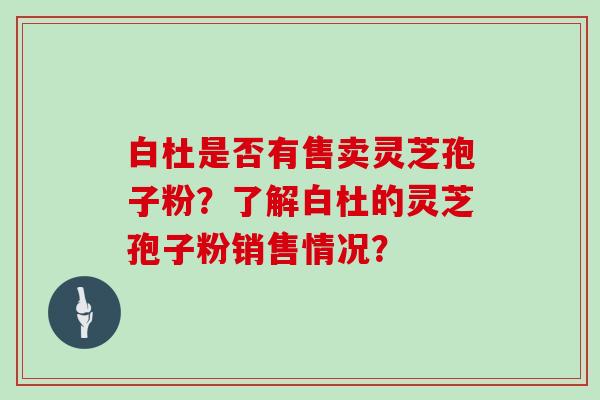 白杜是否有售卖灵芝孢子粉？了解白杜的灵芝孢子粉销售情况？