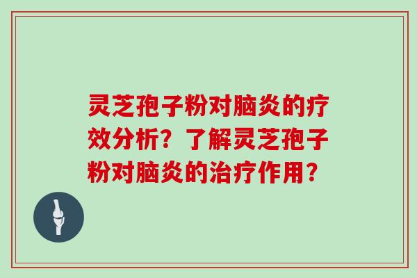 灵芝孢子粉对脑炎的疗效分析？了解灵芝孢子粉对脑炎的作用？