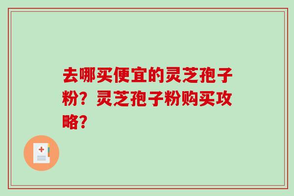 去哪买便宜的灵芝孢子粉？灵芝孢子粉购买攻略？