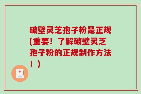 破壁灵芝孢子粉是正规(重要！了解破壁灵芝孢子粉的正规制作方法！)