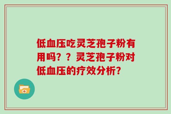 低吃灵芝孢子粉有用吗？？灵芝孢子粉对低的疗效分析？