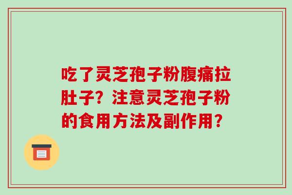 吃了灵芝孢子粉腹痛拉肚子？注意灵芝孢子粉的食用方法及副作用？