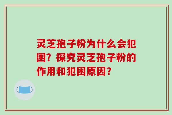 灵芝孢子粉为什么会犯困?探究灵芝孢子粉的作用和犯困原因? 灵芝孢子粉为什么会犯困?探究灵芝孢子粉的作用和犯困原因?