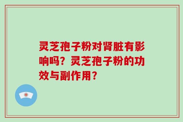灵芝孢子粉对脏有影响吗？灵芝孢子粉的功效与副作用？