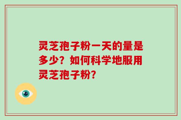 灵芝孢子粉一天的量是多少？如何科学地服用灵芝孢子粉？