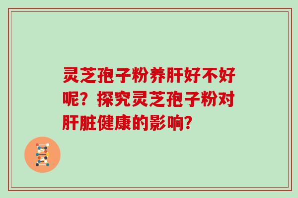 灵芝孢子粉养好不好呢？探究灵芝孢子粉对健康的影响？