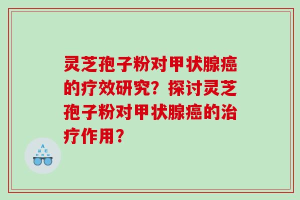 灵芝孢子粉对的疗效研究？探讨灵芝孢子粉对的作用？