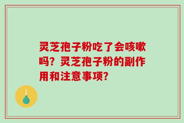 灵芝孢子粉吃了会吗？灵芝孢子粉的副作用和注意事项？