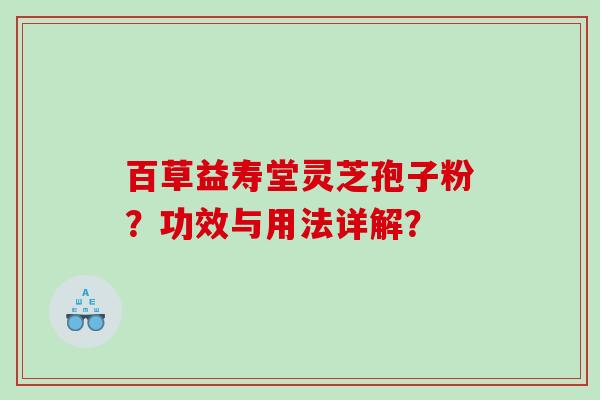 百草益寿堂灵芝孢子粉？功效与用法详解？