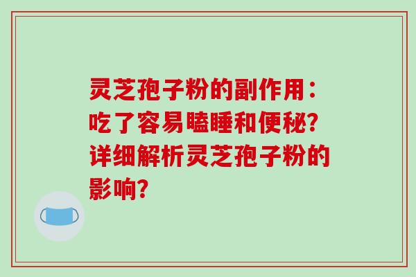 灵芝孢子粉的副作用：吃了容易瞌睡和？详细解析灵芝孢子粉的影响？