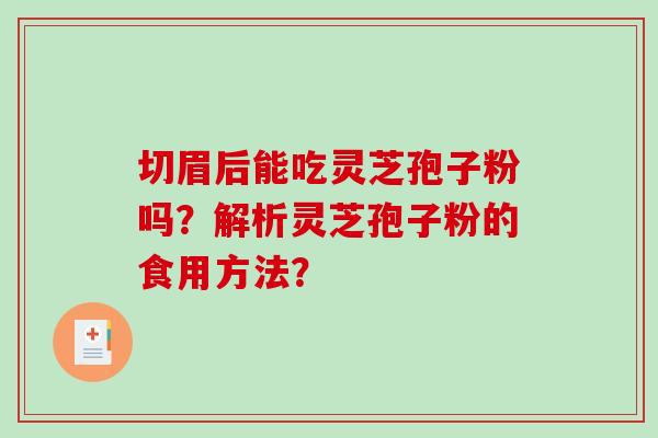 切眉后能吃灵芝孢子粉吗？解析灵芝孢子粉的食用方法？