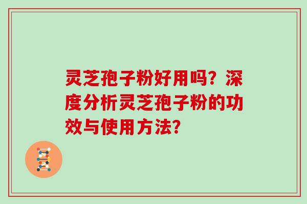 灵芝孢子粉好用吗？深度分析灵芝孢子粉的功效与使用方法？