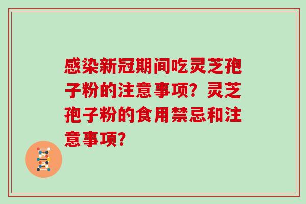 新冠期间吃灵芝孢子粉的注意事项？灵芝孢子粉的食用禁忌和注意事项？