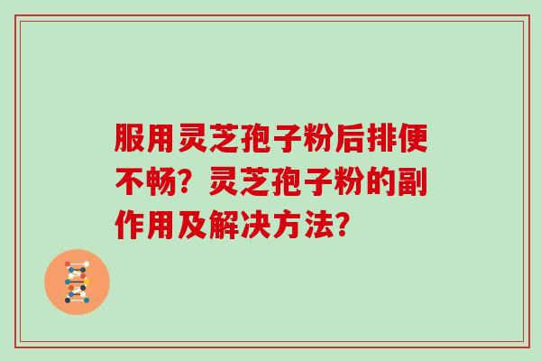 服用灵芝孢子粉后排便不畅？灵芝孢子粉的副作用及解决方法？