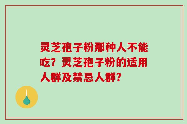 灵芝孢子粉那种人不能吃？灵芝孢子粉的适用人群及禁忌人群？