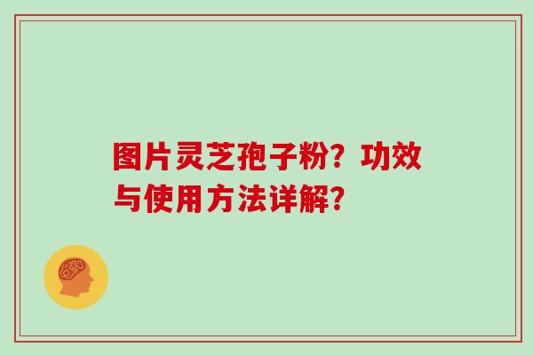 图片灵芝孢子粉？功效与使用方法详解？