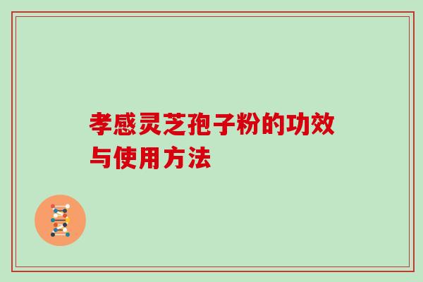 孝感灵芝孢子粉的功效与使用方法 孝感灵芝孢子粉的功效与使用方法