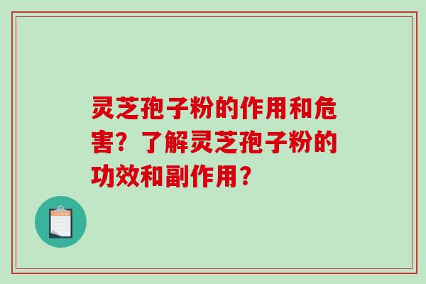 灵芝孢子粉的作用和危害？了解灵芝孢子粉的功效和副作用？