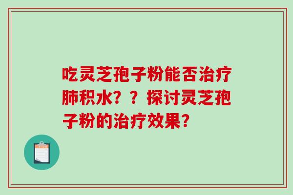 吃灵芝孢子粉能否积水？？探讨灵芝孢子粉的效果？