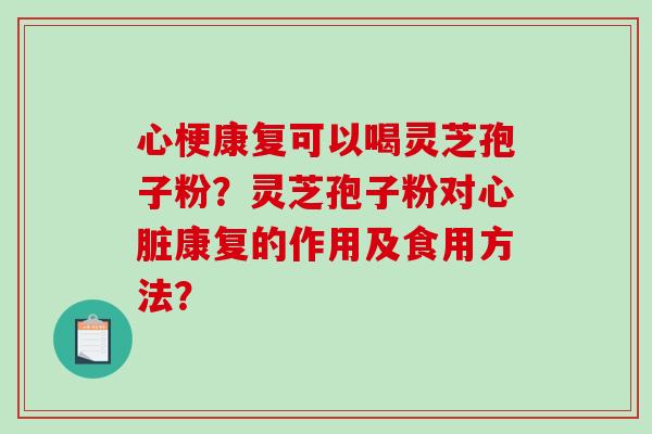 心梗康复可以喝灵芝孢子粉？灵芝孢子粉对康复的作用及食用方法？