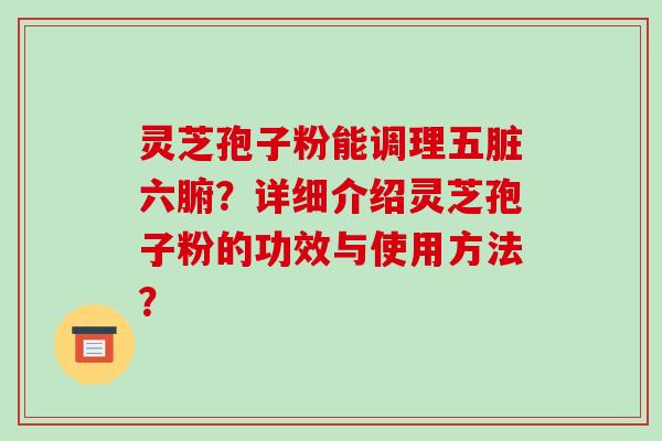 灵芝孢子粉能调理五脏六腑？详细介绍灵芝孢子粉的功效与使用方法？