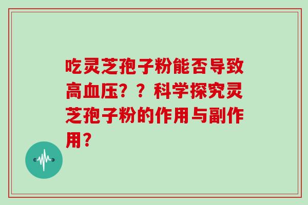 吃灵芝孢子粉能否导致高？？科学探究灵芝孢子粉的作用与副作用？