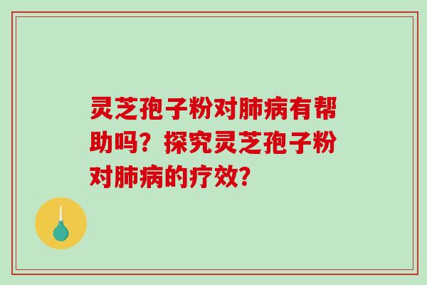 灵芝孢子粉对有帮助吗？探究灵芝孢子粉对的疗效？