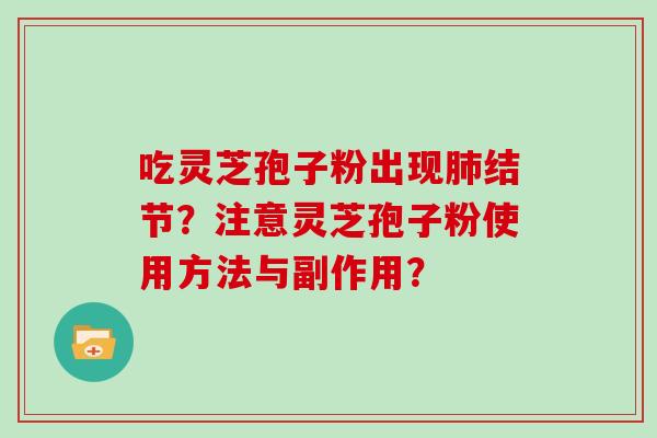 吃灵芝孢子粉出现结节?注意灵芝孢子粉使用方法与副作用? 吃灵芝孢子粉出现结节?注意灵芝孢子粉使用方法与副作用?