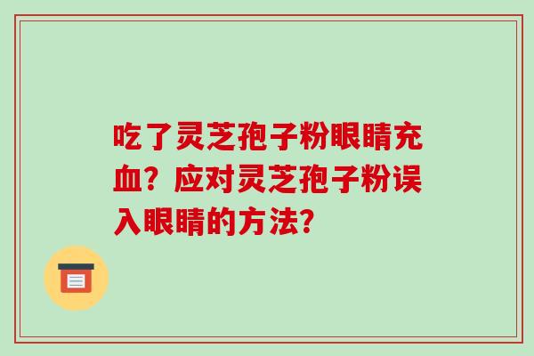 吃了灵芝孢子粉眼睛充？应对灵芝孢子粉误入眼睛的方法？