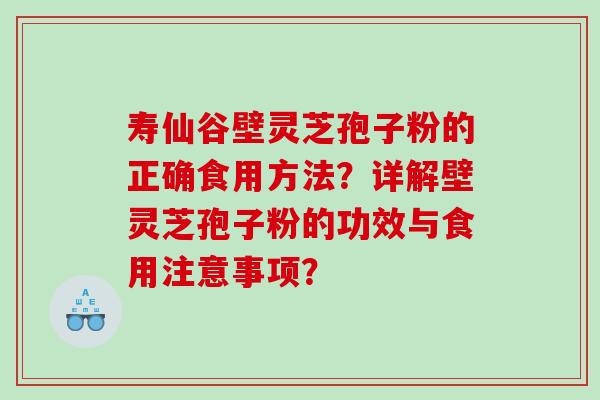 寿仙谷壁灵芝孢子粉的正确食用方法？详解壁灵芝孢子粉的功效与食用注意事项？