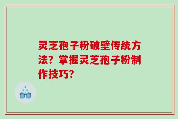灵芝孢子粉破壁传统方法?掌握灵芝孢子粉制作技巧? 灵芝孢子粉破壁传统方法?掌握灵芝孢子粉制作技巧?