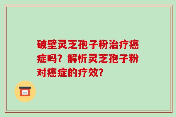 破壁灵芝孢子粉症吗？解析灵芝孢子粉对症的疗效？