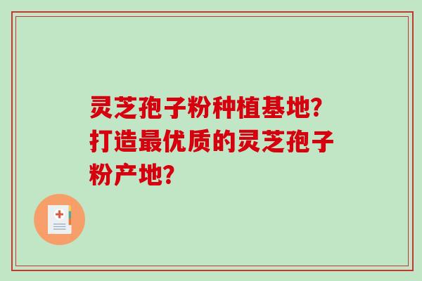 灵芝孢子粉种植基地?打造优质的灵芝孢子粉产地? 灵芝孢子粉种植基地?打造优质的灵芝孢子粉产地?