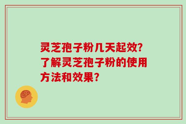 灵芝孢子粉几天起效?了解灵芝孢子粉的使用方法和效果? 灵芝孢子粉几天起效?了解灵芝孢子粉的使用方法和效果?