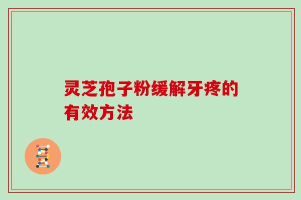 灵芝孢子粉缓解牙疼的有效方法