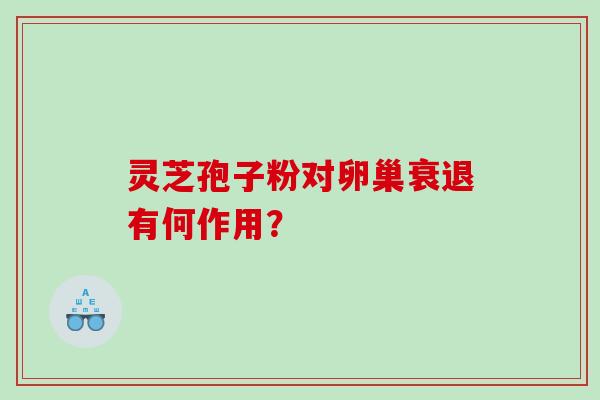 灵芝孢子粉对卵巢衰退有何作用？