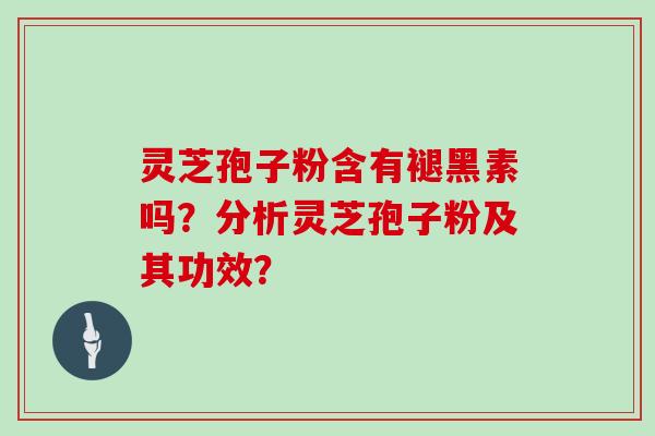 灵芝孢子粉含有褪黑素吗?分析灵芝孢子粉及其功效? 灵芝孢子粉含有褪黑素吗?分析灵芝孢子粉及其功效?