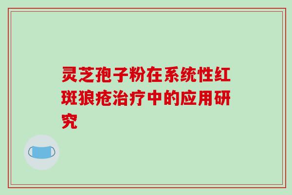 灵芝孢子粉在系统性红斑狼疮中的应用研究 灵芝孢子粉在系统性红斑狼疮中的应用研究