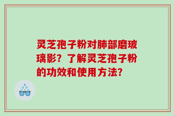 灵芝孢子粉对部磨玻璃影？了解灵芝孢子粉的功效和使用方法？