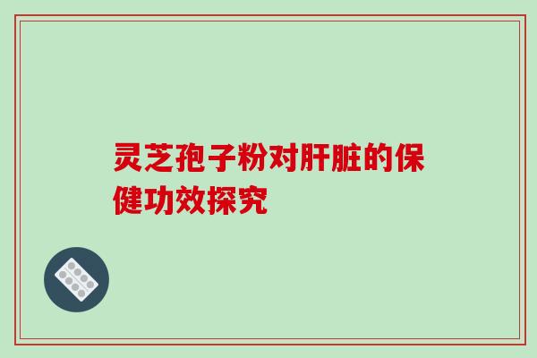 灵芝孢子粉对的保健功效探究 灵芝孢子粉对的保健功效探究