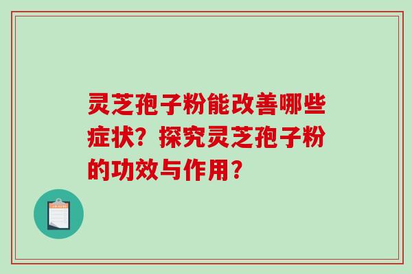 灵芝孢子粉能改善哪些症状?探究灵芝孢子粉的功效与作用? 灵芝孢子粉能改善哪些症状?探究灵芝孢子粉的功效与作用?