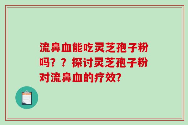 流鼻能吃灵芝孢子粉吗？？探讨灵芝孢子粉对流鼻的疗效？