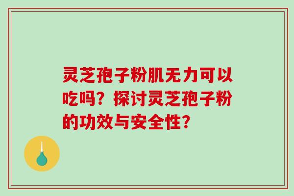 灵芝孢子粉肌无力可以吃吗？探讨灵芝孢子粉的功效与安全性？